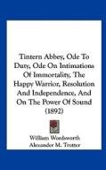 Tintern Abbey, Ode to Duty, Ode on Intimations of Immortality, the Happy Warrior, Resolution and Independence, and on the Power of Sound (1892) di William Wordsworth, Alexander M. Trotter edito da Kessinger Publishing
