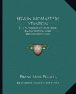 Edwin McMasters Stanton: The Autocrat of Rebellion, Emancipation and Reconstruction di Frank Abial Flower edito da Kessinger Publishing