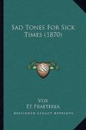 Sad Tones for Sick Times (1870) di Vox, Et Praeterea, Nihil edito da Kessinger Publishing