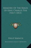 Memoirs of the Reign of King Charles the First (1813) di Philip Warwick edito da Kessinger Publishing