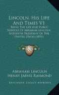 Lincoln, His Life and Times V1: Being the Life and Public Services of Abraham Lincoln, Sixteenth President of the United States (1891) di Abraham Lincoln, Henry Jarvis Raymond, Francis Bicknell Carpenter edito da Kessinger Publishing
