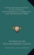 Scenes and Recollections of Fly Fishing in Northumberland, Cscenes and Recollections of Fly Fishing in Northumberland, Cumberland, and Westmorland (18 di Stephen Oliver, William Andrew Chatto edito da Kessinger Publishing