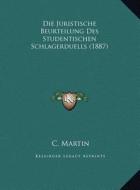 Die Juristische Beurteilung Des Studentischen Schlagerduells (1887) di C. Martin edito da Kessinger Publishing