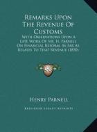 Remarks Upon the Revenue of Customs: With Observations Upon a Late Work of Sir. H. Parnell on Finwith Observations Upon a Late Work of Sir. H. Parnell di Henry Parnell edito da Kessinger Publishing