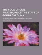 The Code Of Civil Procedure Of The State Of South Carolina; As Revised In 1882 di South Carolina edito da Theclassics.us