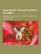 Angels Of The Battlefield; A History Of The Labors Of The Catholic Sisterhoods In The Late Civil War Volume 1 di George Barton edito da Theclassics.us