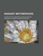 Radiant Motherhood; A Book for the Twentieth Century Mother di Margaret Elizabeth Munson Sangster edito da Rarebooksclub.com