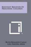 Resistant Behavior of Preschool Children di Ruth Kennedy Caille edito da Literary Licensing, LLC