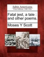 Fatal Jest, a Tale: And Other Poems. di Moses Y. Scott edito da GALE ECCO SABIN AMERICANA