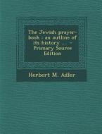 Jewish Prayer-Book: An Outline of Its History ... di Herbert M. Adler edito da Nabu Press