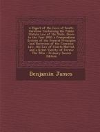 A   Digest of the Laws of South-Carolina: Containing the Public Statute Law of the State, Down to the Year 1822; A Compendious System of the General P di Benjamin James edito da Nabu Press