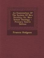 An Examination of the System of New Divinity: Or, New School Theology di Francis Hodgson edito da Nabu Press