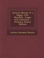 Seneca's Morals of a Happy Life, Benefits, Anger and Clemency - Primary Source Edition di Lucius Annaeus Seneca edito da Nabu Press