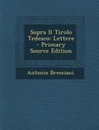 Sopra Il Tirolo Tedesco: Lettere di Antonio Bresciani edito da Nabu Press