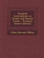 Surgical Instruments in Greek and Roman Times - Primary Source Edition di John Stewart Milne edito da Nabu Press