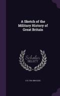 A Sketch Of The Military History Of Great Britain di G R 1796-1888 Gleig edito da Palala Press