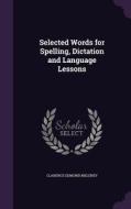 Selected Words For Spelling, Dictation And Language Lessons di Clarence Edmund Meleney edito da Palala Press