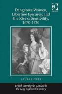 Dangerous Women, Libertine Epicures, and the Rise of Sensibility, 1670-1730 di Laura Linker edito da Taylor & Francis Ltd
