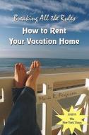 Breaking All the Rules: How to Rent Your Vacation Home: A New, Innovative Rent by Owner Tool for Preparing, Managing, Screening, Pricing, Adve di Marie R. Ferguson edito da Booksurge Publishing
