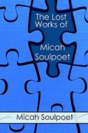 The Lost Works Of Micah Soulpoet di Micah Soulpoet edito da Publishamerica