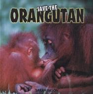 Save the Orangutan di Sarah Eason edito da PowerKids Press