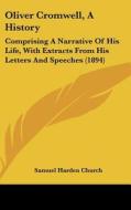 Oliver Cromwell, a History: Comprising a Narrative of His Life, with Extracts from His Letters and Speeches (1894) di Samuel Harden Church edito da Kessinger Publishing
