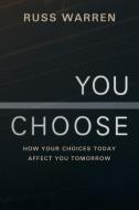 You Choose: How Your Choices Today Affect You Tomorrow di Russ Warren edito da AUTHORHOUSE