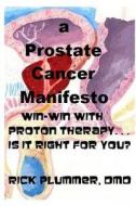 A Prostate Cancer Manifesto: Win-Win with Proton Therapy . . . Is It Right for You? di Rick Plummer DMD edito da Createspace