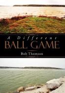 A Different Ball Game di Bob Thomson edito da Xlibris