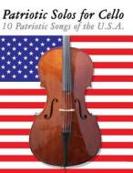 Patriotic Solos for Cello: 10 Patriotic Songs of the U.S.A. di Uncle Sam edito da Createspace
