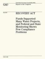 Recovery ACT: Funds Supported Many Water Projects, and Federal and State Monitoring Shows Few Compliance Problems di U. S. Government Accountability Office edito da Createspace