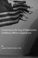 A Journey in the Fog of Depression: A Military Officer's Experince di Capt Todd G. Kruder edito da Createspace