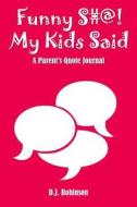 Funny S#@! My Kids Said: Your Kid Said This Journal di D. J. Robinson edito da Createspace