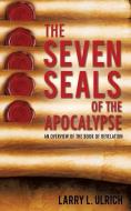 The Seven Seals of the Apocalypse di Larry L. Ulrich edito da XULON PR