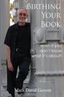 Birthing Your Book: Even If You Don't Know What It's about di Mark David Gerson edito da Createspace