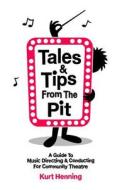 Tales & Tips from the Pit: A Guide to Music Directing and Conducting for Community Theatre di Kurt Henning edito da Createspace