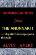Communications from the Anunnaki I--Telepathic Messages from the Gods di Alvin Avery edito da Createspace