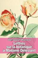 Lettres Sur La Botanique: A Madame Delessert di Jean-Jacques Rousseau edito da Createspace