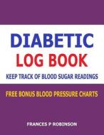 Diabetic Log Book: Keep Track of Blood Sugar Readings in This Diabetic Log Book di Frances P. Robinson edito da Createspace