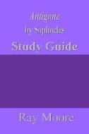 Antigone by Sophocles: A Study Guide di Ray Moore M. a. edito da Createspace