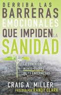 Derriba Las Barreras Emocionales Que Impiden La Sanidad: La Conexión Mente-Cuerpo de Tu Enfermedad di Craig A. Miller edito da WHITAKER HOUSE SPANISH