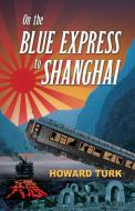 On the Blue Express to Shanghai di Howard Turk edito da Booklocker.com, Inc.