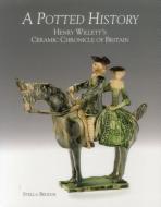 Potted History: Henry Willett's Ceramic Chronicle of Britain di Stella Beddoe edito da ACC Art Books