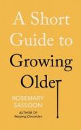 Short Guide To Growing Older di ROSEMARY SASSOON edito da Star Book Sales