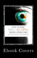 eBook Covers: How to Make Eye Catching eBook Covers Easily di Kathleen Morris edito da Rouge Publishing