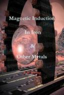 Magnetic Induction in Iron and Other Metals - Physics and Electronics di J. A. Ewing edito da Wexford College Press