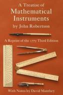 A Treatise of Mathematical Instruments di John Robertson edito da INVISIBLE COLLEGE PR LLC