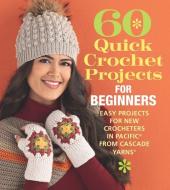 60 Quick Crochet Projects for Beginners: Easy Projects for New Crocheters in Pacific(r) from Cascade Yarns(r) edito da SIXTH & SPRING BOOKS