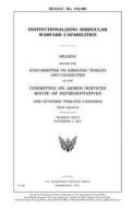 Institutionalizing Irregular Warfare Capabilities di United States Congress, United States House of Representatives, Committee on Armed Services edito da Createspace Independent Publishing Platform
