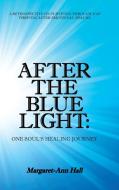 After the Blue Light: One Soul's Healing Journey: A Retrospective on Surviving Through and Thriving After Emotional Trau di Margart-Ann Hall edito da BALBOA PR